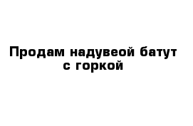 Продам надувеой батут с горкой